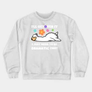 I'll Get Over It I Just Need To Be Dramatic First Crewneck Sweatshirt